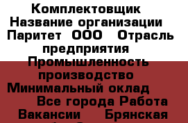 Комплектовщик › Название организации ­ Паритет, ООО › Отрасль предприятия ­ Промышленность, производство › Минимальный оклад ­ 25 000 - Все города Работа » Вакансии   . Брянская обл.,Сельцо г.